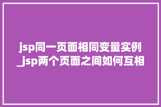 jsp同一页面相同变量实例_jsp两个页面之间如何互相传值