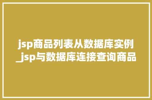jsp商品列表从数据库实例_jsp与数据库连接查询商品代码