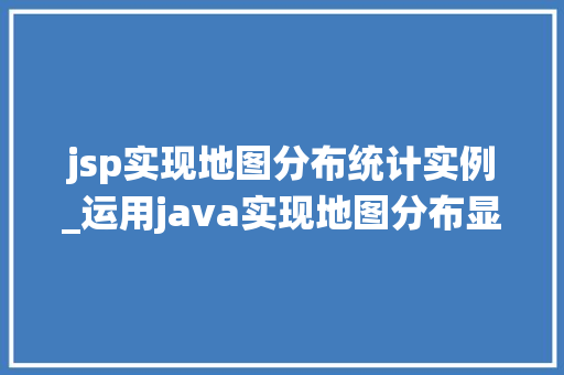 jsp实现地图分布统计实例_运用java实现地图分布显示