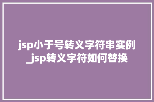 jsp小于号转义字符串实例_jsp转义字符如何替换