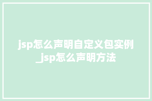 jsp怎么声明自定义包实例_jsp怎么声明方法  第1张