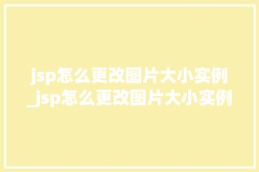 jsp怎么更改图片大小实例_jsp怎么更改图片大小实例格式  第1张