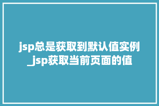 jsp总是获取到默认值实例_jsp获取当前页面的值