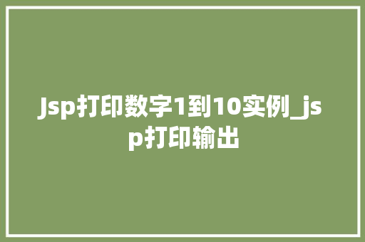 Jsp打印数字1到10实例_jsp打印输出  第1张