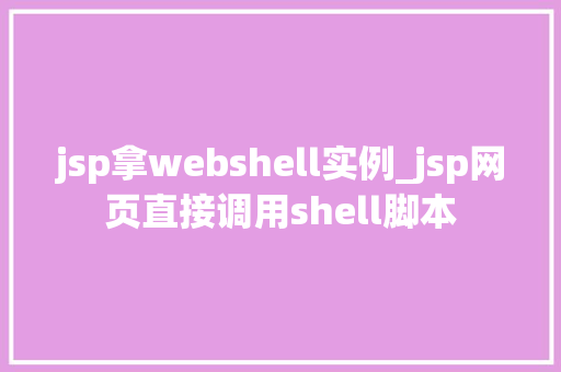 jsp拿webshell实例_jsp网页直接调用shell脚本