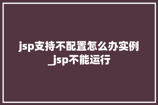 jsp支持不配置怎么办实例_jsp不能运行