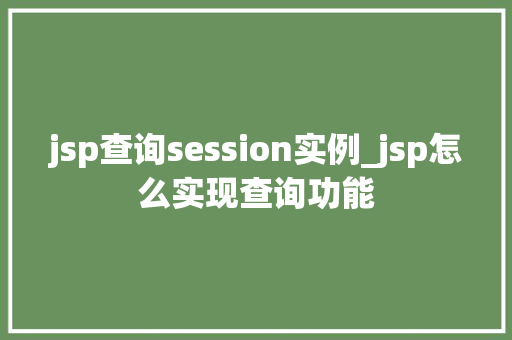 jsp查询session实例_jsp怎么实现查询功能