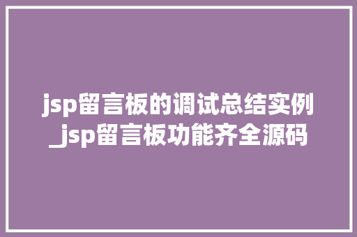 jsp留言板的调试总结实例_jsp留言板功能齐全源码