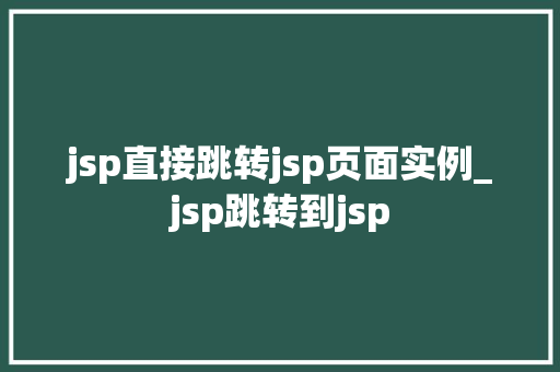 jsp直接跳转jsp页面实例_jsp跳转到jsp