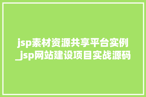 jsp素材资源共享平台实例_jsp网站建设项目实战源码