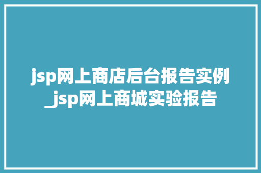 jsp网上商店后台报告实例_jsp网上商城实验报告