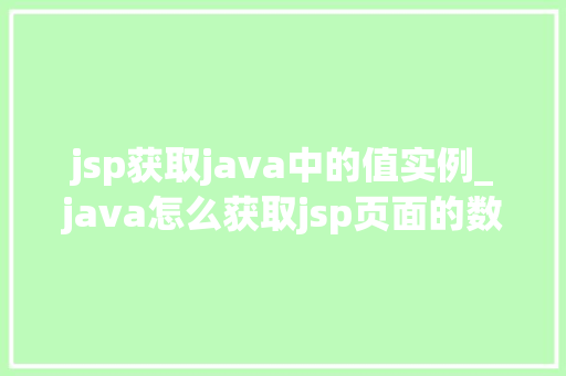 jsp获取java中的值实例_java怎么获取jsp页面的数据  第1张