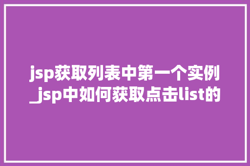 jsp获取列表中第一个实例_jsp中如何获取点击list的值