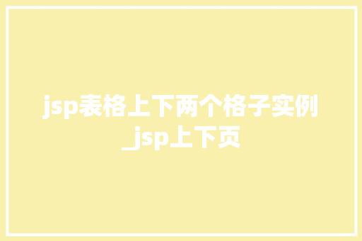jsp表格上下两个格子实例_jsp上下页
