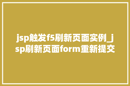 jsp触发f5刷新页面实例_jsp刷新页面form重新提交
