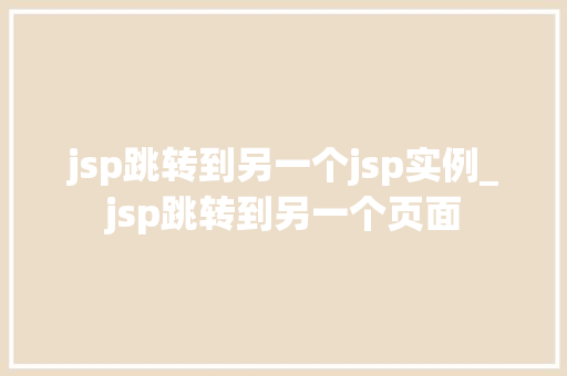 jsp跳转到另一个jsp实例_jsp跳转到另一个页面