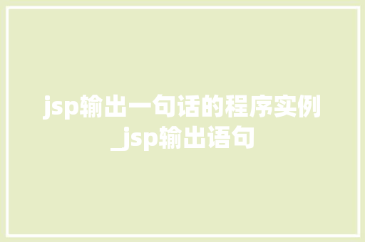 jsp输出一句话的程序实例_jsp输出语句  第1张