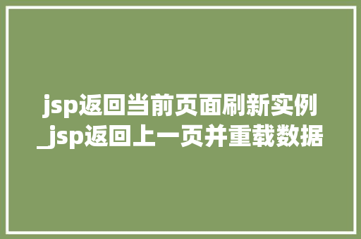 jsp返回当前页面刷新实例_jsp返回上一页并重载数据  第1张