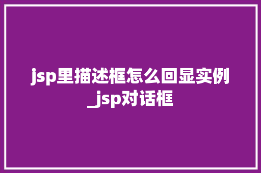 jsp里描述框怎么回显实例_jsp对话框