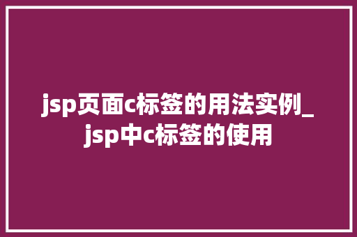jsp页面c标签的用法实例_jsp中c标签的使用