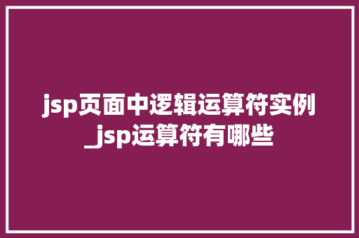 jsp页面中逻辑运算符实例_jsp运算符有哪些  第1张