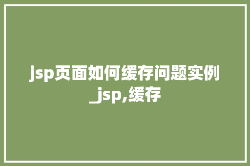 jsp页面如何缓存问题实例_jsp,缓存