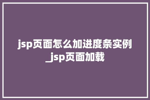 jsp页面怎么加进度条实例_jsp页面加载
