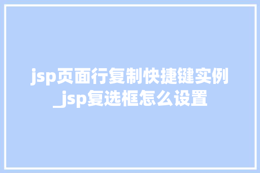 jsp页面行复制快捷键实例_jsp复选框怎么设置  第1张
