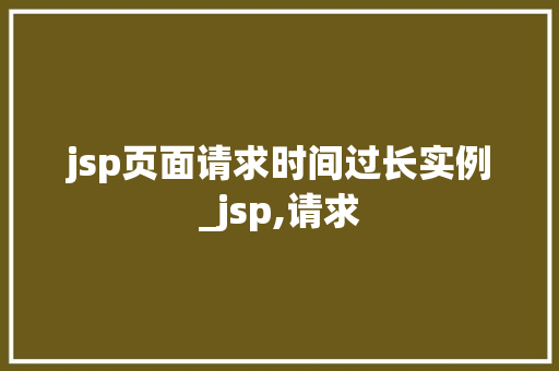 jsp页面请求时间过长实例_jsp,请求  第1张