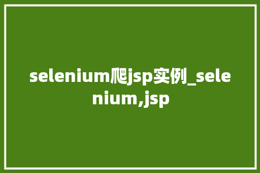 selenium爬jsp实例_selenium,jsp