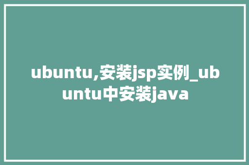 ubuntu,安装jsp实例_ubuntu中安装java