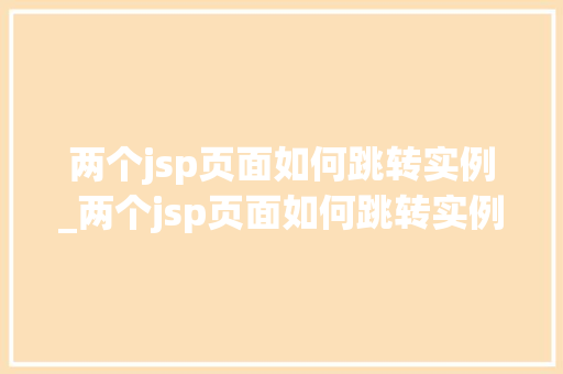 两个jsp页面如何跳转实例_两个jsp页面如何跳转实例格式  第1张