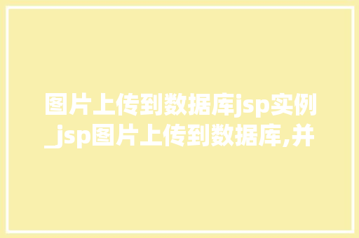 图片上传到数据库jsp实例_jsp图片上传到数据库,并且实现取出来