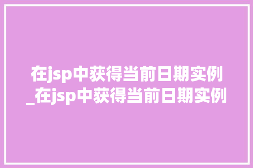 在jsp中获得当前日期实例_在jsp中获得当前日期实例数据