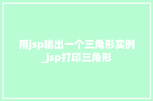 用jsp输出一个三角形实例_jsp打印三角形