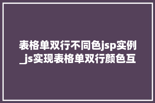 表格单双行不同色jsp实例_js实现表格单双行颜色互换
