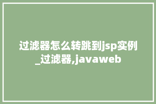 过滤器怎么转跳到jsp实例_过滤器,javaweb