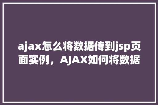 ajax怎么将数据传到jsp页面实例，AJAX如何将数据传到JSP页面实例  第1张