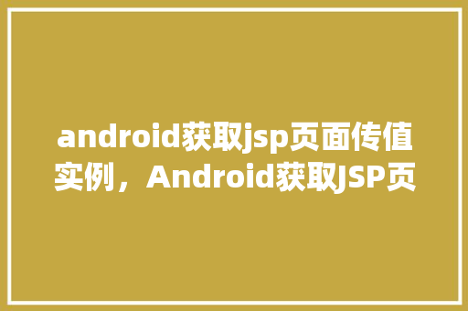 android获取jsp页面传值实例，Android获取JSP页面传值实例