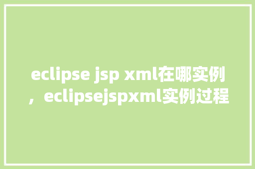 eclipse jsp xml在哪实例，eclipsejspxml实例过程
