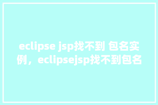 eclipse jsp找不到 包名实例，eclipsejsp找不到包名实例的解决方法