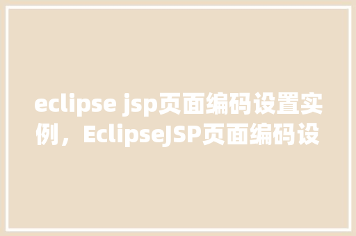 eclipse jsp页面编码设置实例，EclipseJSP页面编码设置实例