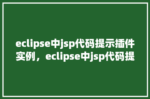 eclipse中jsp代码提示插件实例，eclipse中jsp代码提示插件实例