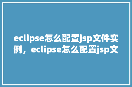 eclipse怎么配置jsp文件实例，eclipse怎么配置jsp文件实例