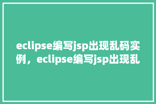 eclipse编写jsp出现乱码实例，eclipse编写jsp出现乱码实例