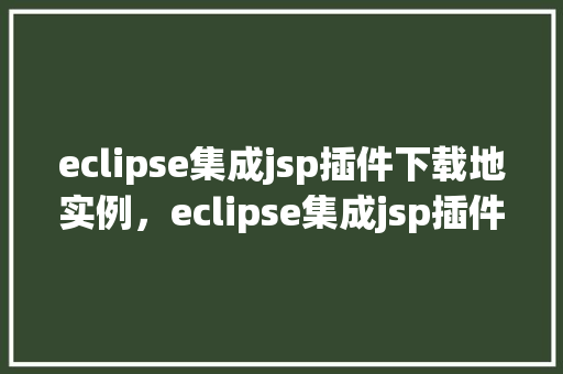 eclipse集成jsp插件下载地实例，eclipse集成jsp插件下载地实例
