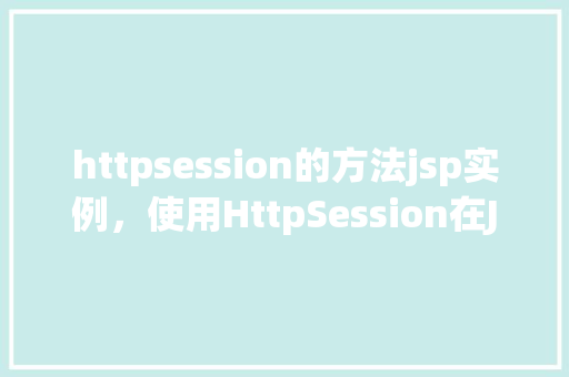 httpsession的方法jsp实例，使用HttpSession在JSP中的实例