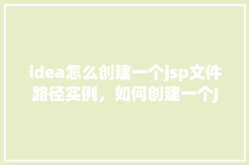 idea怎么创建一个jsp文件路径实例，如何创建一个JSP文件路径实例