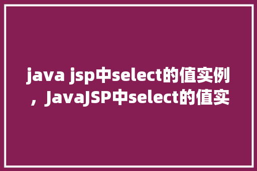 java jsp中select的值实例，JavaJSP中select的值实例