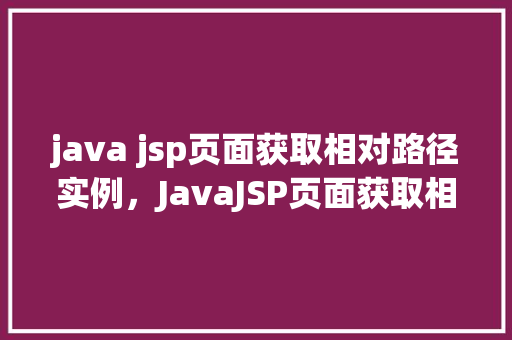 java jsp页面获取相对路径实例，JavaJSP页面获取相对路径实例